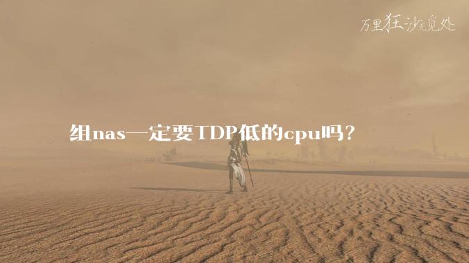 组nas一定要TDP低的cpu吗？