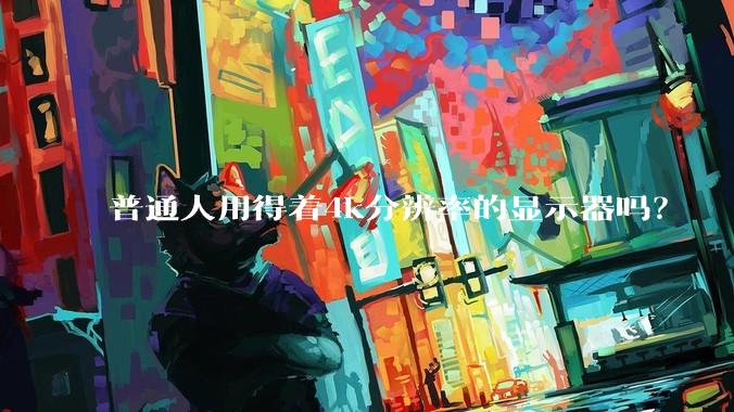 普通人用得着4k分辨率的显示器吗？