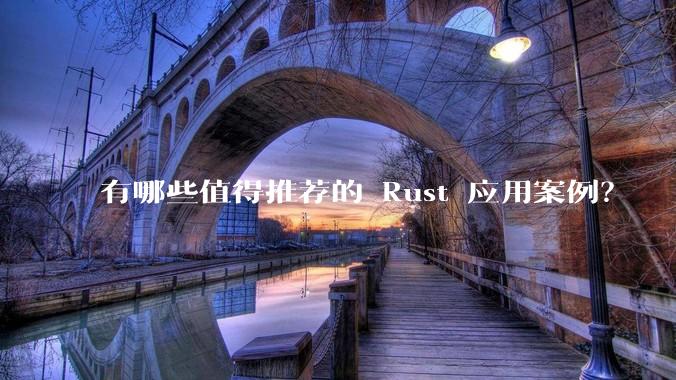 有哪些值得推荐的 Rust 应用案例？