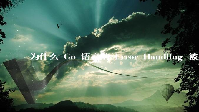 为什么 Go 语言的 Error Handling 被某些人认为是一个败笔？