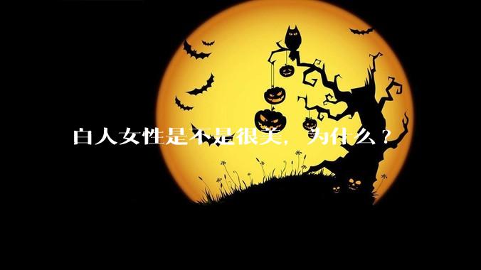 白人女性是不是很美，为什么?