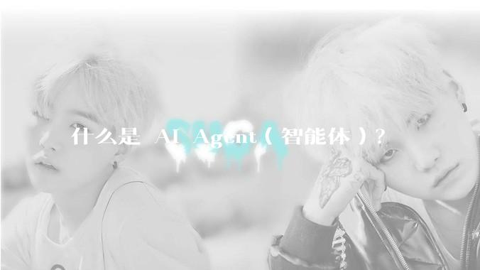 什么是 AI Agent（智能体）？