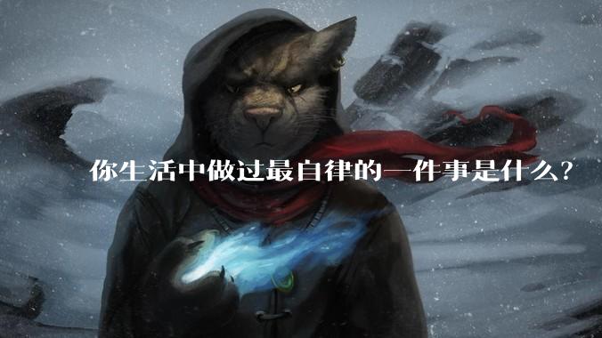 你生活中做过最自律的一件事是什么？
