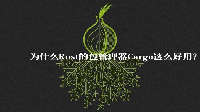 为什么Rust的包管理器Cargo这么好用？
