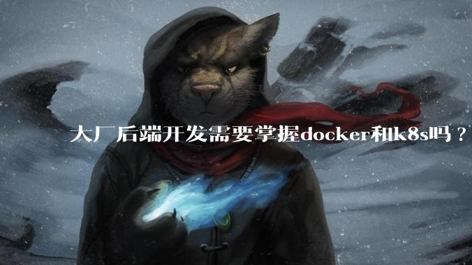 大厂后端开发需要掌握docker和k8s吗?