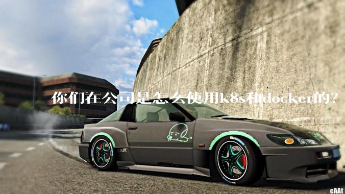你们在公司是怎么使用k8s和docker的？
