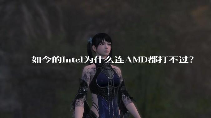 如今的Intel为什么连AMD都打不过？