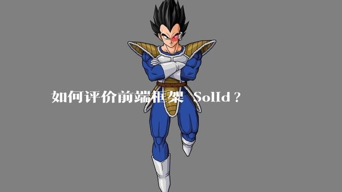 如何评价前端框架 Solid?