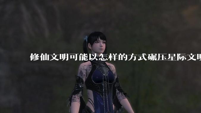 修仙文明可能以怎样的方式碾压星际文明？