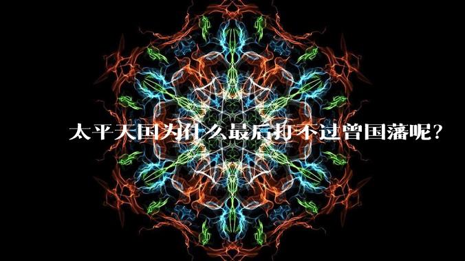 太平天国为什么最后打不过曾国藩呢？