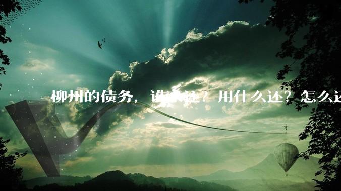 柳州的债务，谁来还？用什么还？怎么还？