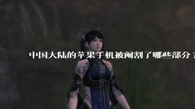 中国大陆的苹果手机被阉割了哪些部分?