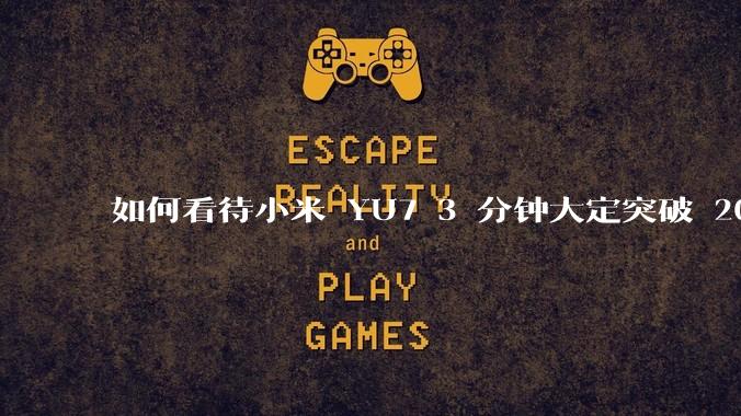 如何看待小米 YU7 3 分钟大定突破 20 万辆，锁单 12.2 万辆？小米汽车做对了什么？