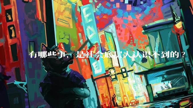 有哪些事，是社会底层人认识不到的?