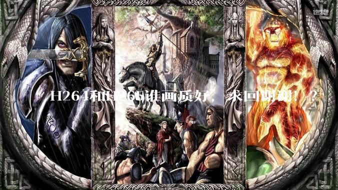 H264和H265谁画质好，求回谢谢！？