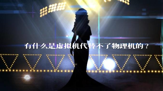 有什么是虚拟机代替不了物理机的?
