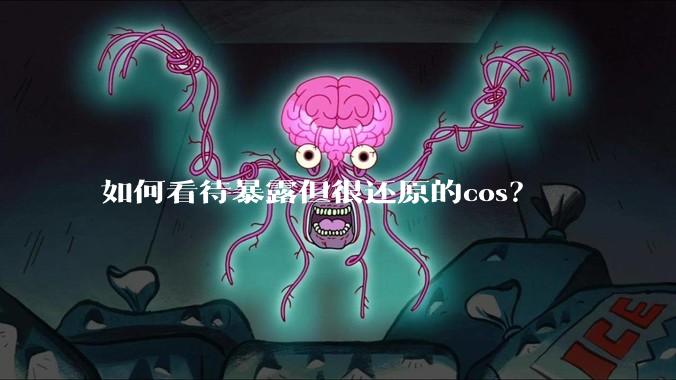 如何看待暴露但很还原的cos？