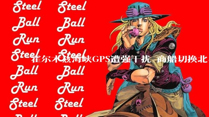 霍尔木兹海峡GPS遭强干扰 商船切换北斗正常工作3小时 船员发声：为中国北斗点赞_导航_信号_豪尔费坎