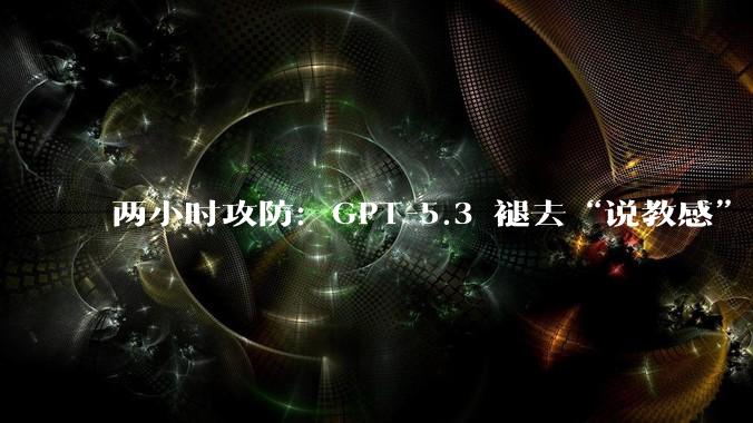 两小时攻防：GPT-5.3 褪去“说教感”，AI 巨头的场景之争走向纵深_OpenAI_模型_tokens
