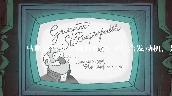 马斯克宣布星舰将配备 42 台发动机，如何评价这一设计？