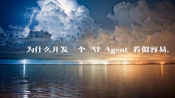 为什么开发一个 AI Agent 看似容易，但真正让它「好用」却如此困难？技术瓶颈主要在哪里？