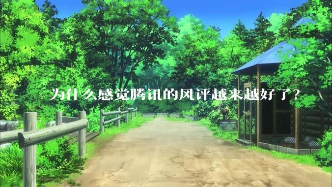 为什么感觉腾讯的风评越来越好了？