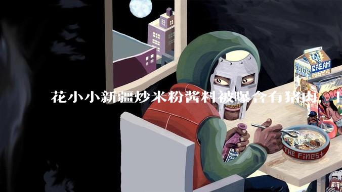 花小小新疆炒米粉酱料被曝含有猪肉，目前品牌已致歉，如何看待这件事？