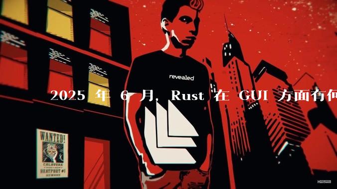 2025 年 6 月，Rust 在 GUI 方面有何大的进展? 你最看好哪个框架?