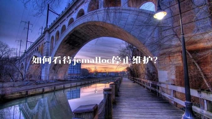 如何看待jemalloc停止维护？