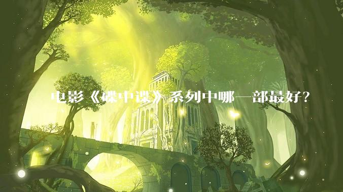 电影《碟中谍》系列中哪一部最好？