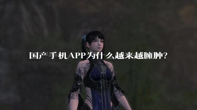 国产手机APP为什么越来越臃肿？