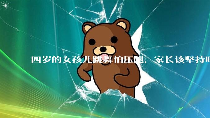 四岁的女孩儿跳舞怕压腿，家长该坚持吗？