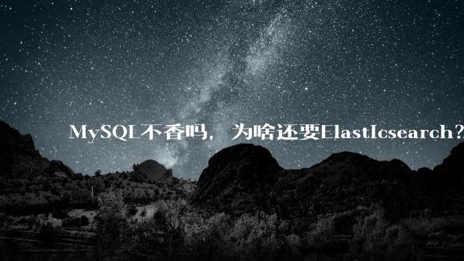 MySQL不香吗，为啥还要Elasticsearch？