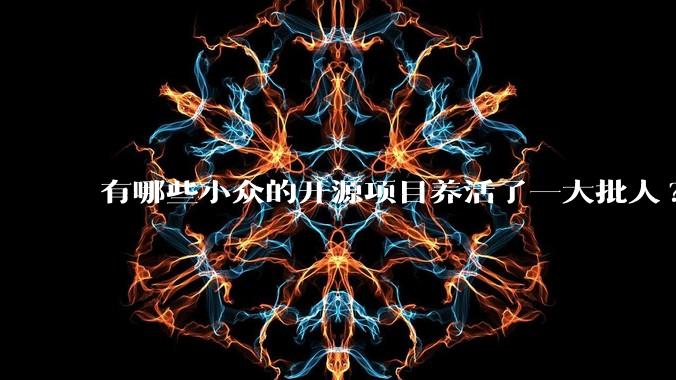 有哪些小众的开源项目养活了一大批人?