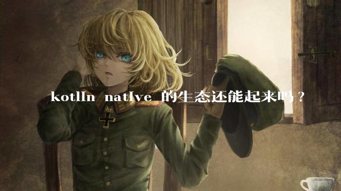 kotlin native 的生态还能起来吗?