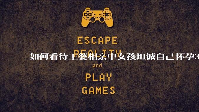 如何看待王婆相亲中女孩坦诚自己怀孕3个月，男方就直接拒绝了？