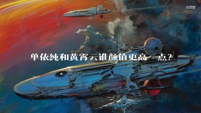 单依纯和黄霄云谁颜值更高一点？