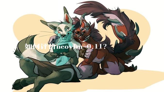 如何评价neovim 0.11？