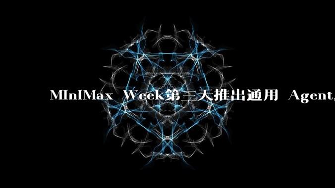 MiniMax Week第三天推出通用 Agent，体验如何？对行业会带来哪些影响？