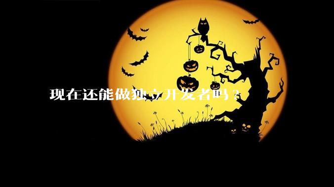 现在还能做独立开发者吗?