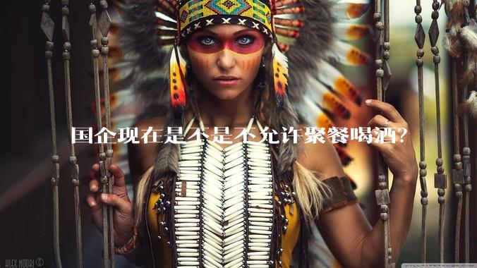国企现在是不是不允许聚餐喝酒？