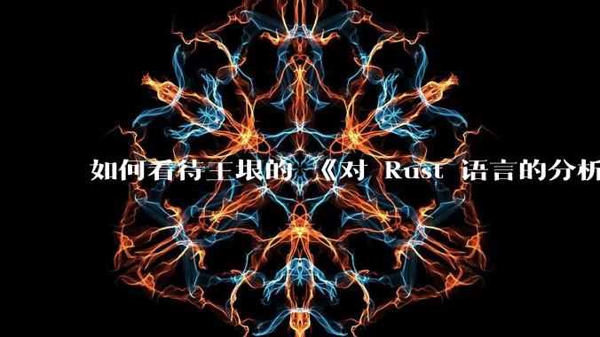 如何看待王垠的 《对 Rust 语言的分析》？